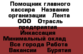 Помощник главного кассира › Название организации ­ Лента, ООО › Отрасль предприятия ­ Инкассация › Минимальный оклад ­ 1 - Все города Работа » Вакансии   . Бурятия респ.